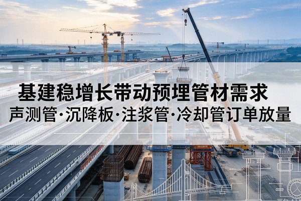 新罗基建稳增长带动预埋监测管材需求，声测管、沉降板、注浆管订单持续放量
