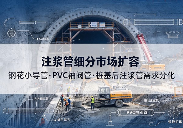 新罗注浆管细分市场扩容，隧道钢花小导管、PVC 袖阀管、桩基后注浆管需求分化