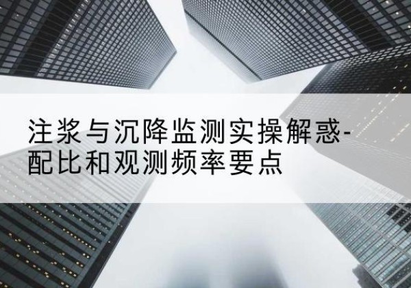 新罗水泥浆配比不当会不会造成注浆管堵管？-注浆与沉降监测实操解惑-配比和观测频率要点
